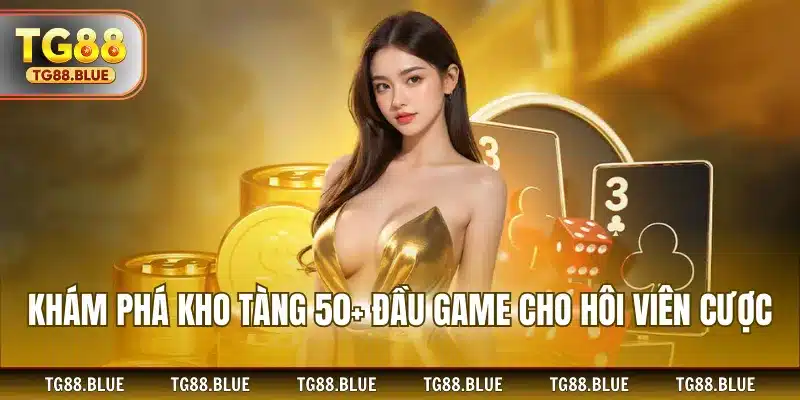 Khám phá kho tàng 50+ đầu game cho hội viên cược