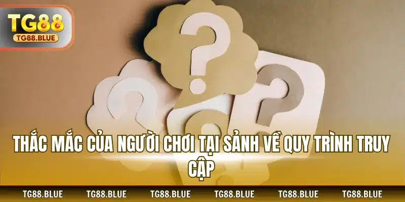 Thắc mắc của người chơi tại sảnh về quy trình truy cập