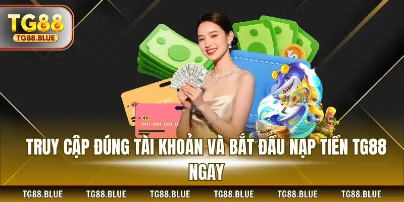 Truy cập đúng tài khoản và bắt đầu nạp tiền TG88 ngay